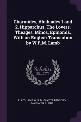 Charmidész, Alkibiadész 1 és 2, Hipparkhosz, A szerelmesek, Theagész, Minósz, Epinómész. W.R.M. Lamb angol fordításával. - Charmides, Alcibiades 1 and 2, Hipparchus, The Lovers, Theages, Minos, Epinomis. With an English Translation by W.R.M. Lamb