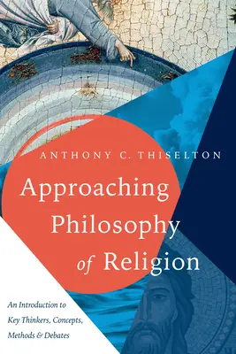 A vallásfilozófia megközelítése: Bevezetés a legfontosabb gondolkodókba, fogalmakba, módszerekbe és vitákba - Approaching Philosophy of Religion: An Introduction to Key Thinkers, Concepts, Methods and Debates