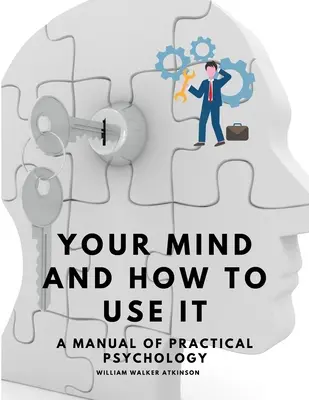 Az elméd és hogyan használd - A gyakorlati pszichológia kézikönyve - Your Mind and How to Use It - A Manual of Practical Psychology