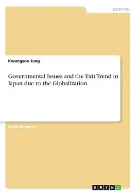 Kormányzati kérdések és a globalizáció miatti kilépési tendencia Japánban - Governmental Issues and the Exit Trend in Japan due to the Globalization