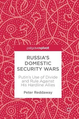 Oroszország belbiztonsági háborúi: Putyin megosztás és uralom alkalmazása keményvonalas szövetségesei ellen - Russia's Domestic Security Wars: Putin's Use of Divide and Rule Against His Hardline Allies