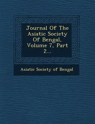 A Bengáli Ázsiai Társaság folyóirata, 7. kötet, 2. rész... - Journal of the Asiatic Society of Bengal, Volume 7, Part 2...