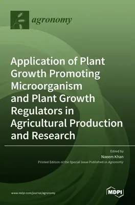 Növénynövekedést elősegítő mikroorganizmusok és növénynövekedés-szabályozók alkalmazása a mezőgazdasági termelésben és kutatásban - Application of Plant Growth Promoting Microorganism and Plant Growth Regulators in Agricultural Production and Research