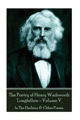 Henry Wadsworth Longfellow költészete - V. kötet: A kikötőben és egyéb versek - The Poetry of Henry Wadsworth Longfellow - Volume V: In The Harbour & Other Poems