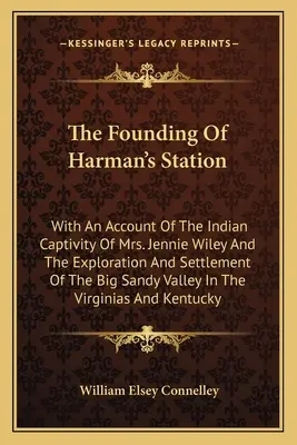 Harman's Station megalapítása: Jennie Wiley asszony indián fogságáról, valamint a Big Sandy Val felfedezéséről és letelepedéséről szóló beszámolóval. - The Founding Of Harman's Station: With An Account Of The Indian Captivity Of Mrs. Jennie Wiley And The Exploration And Settlement Of The Big Sandy Val