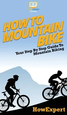 Hogyan kell hegyikerékpározni: Lépésről lépésre útmutató a hegyi kerékpározáshoz - How To Mountain Bike: Your Step By Step Guide To Mountain Biking