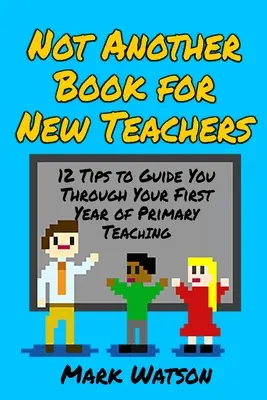 Nem egy újabb könyv új tanároknak: 12 tipp az általános iskolai tanítás első évének végigvezetéséhez - Not Another Book for New Teachers: 12 tips to guide you through your first year of Primary Teaching