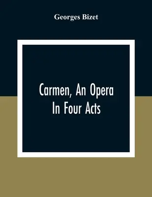 Carmen, opera négy felvonásban - Carmen, An Opera In Four Acts