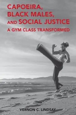 Capoeira, fekete férfiak és társadalmi igazságosság: Egy átalakult tornaóra - Capoeira, Black Males, and Social Justice: A Gym Class Transformed