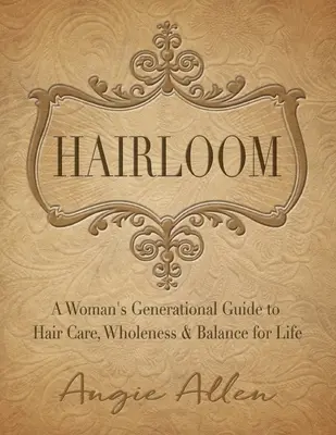Hairloom: Egy női generációs útmutató a hajápoláshoz, a teljességhez és az élet egyensúlyához - Hairloom: A Women's Generational Guide to Hair Care, Wholeness & Balance for Life