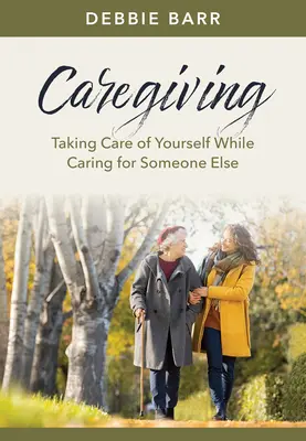 Gondozás: Gondoskodni magunkról, miközben valaki másról gondoskodunk - Caregiving: Taking Care of Yourself While Caring for Someone Else