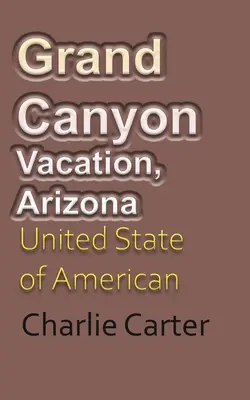 Grand Canyon vakáció, Arizona: Arizona: Az amerikai turizmus Egyesült Államai - Grand Canyon Vacation, Arizona: United State of American Tourism