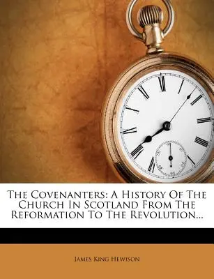 The Covenanters: A History Of The Church In Scotland From The Reformation To The Revolution...