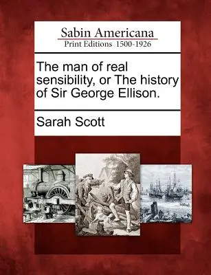 A valódi érzékenység embere, avagy Sir George Ellison története. - The Man of Real Sensibility, or the History of Sir George Ellison.