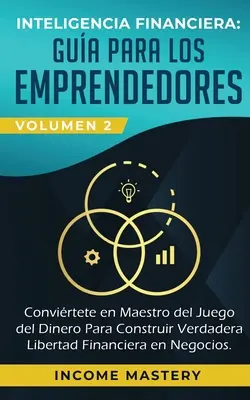 Inteligencia Financiera: Gua Para Los Emprendedores: Conviertete en Maestro del Juego del Dinero Para Construir Verdadera Libertad Financiera