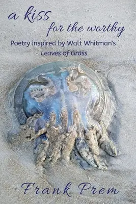 Egy csók a méltónak: Walt Whitman „Leaves of Grass” című verse által ihletett költészet. - A Kiss For The Worthy: Poetry inspired by the Walt Whitman poem 'Leaves of Grass'