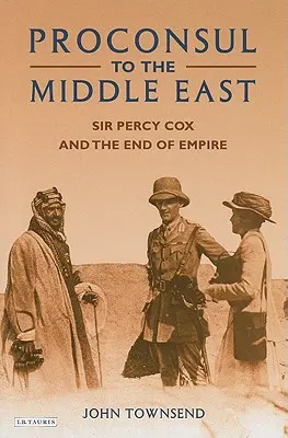 Prokonzul a Közel-Keleten: Sir Percy Cox és a birodalom vége - Proconsul to the Middle East: Sir Percy Cox and the End of Empire