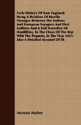 Új-Anglia korai története; Az indiánok és az európai utazók és első telepesek közötti ellenséges átmenetekről szóló beszámoló: And A Full Narrative - Early History Of New England; Being A Relation Of Hostile Passages Between The Indians And European Voyagers And First Settlers: And A Full Narrative