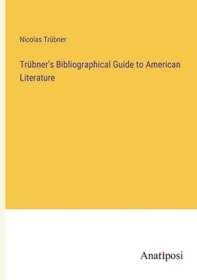 Trbner's Bibliographical Guide to American Literature (Trbner bibliográfiai útmutatója az amerikai irodalomhoz) - Trbner's Bibliographical Guide to American Literature