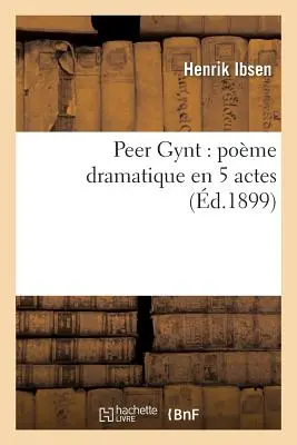 Peer Gynt: Pome Dramatique En 5 Actes (5 felvonásos drámai mű) - Peer Gynt: Pome Dramatique En 5 Actes