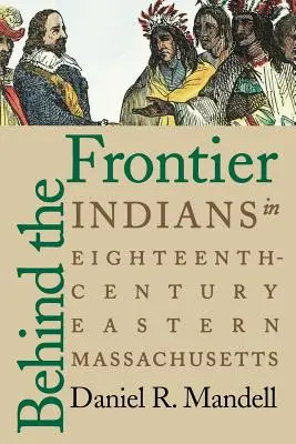 A határ mögött: Indiánok a tizennyolcadik századi Massachusetts keleti részén - Behind the Frontier: Indians in Eighteenth-Century Eastern Massachusetts