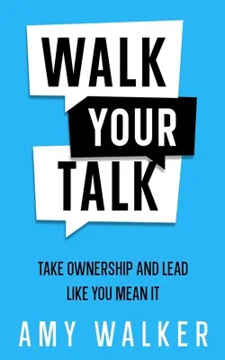 Walk Your Talk: Vállald a felelősséget és vezess úgy, mintha komolyan gondolnád - Walk Your Talk: Take Ownership and Lead Like You Mean It