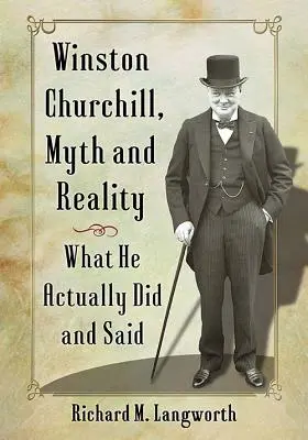 Winston Churchill, mítosz és valóság: Amit valójában tett és mondott - Winston Churchill, Myth and Reality: What He Actually Did and Said