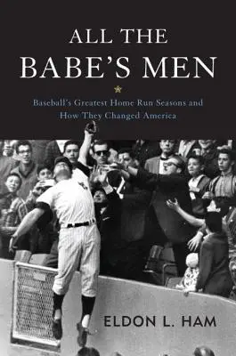 All the Babe's Men: A baseball legnagyobb hazafutásos szezonjai és hogyan változtatták meg Amerikát - All the Babe's Men: Baseball's Greatest Home Run Seasons and How They Changed America