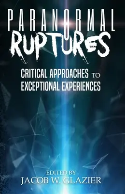 Paranormális szakadások: A rendkívüli tapasztalatok kritikai megközelítései - Paranormal Ruptures: Critical Approaches to Exceptional Experiences