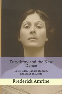 Az eurythmia és az új tánc: Loie Fuller, Isadora Duncan és Ruth St. Denis - Eurythmy and the New Dance: Loie Fuller, Isadora Duncan, and Ruth St. Denis