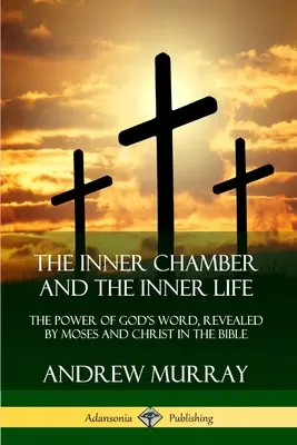 Vnitřní komnata a vnitřní život: Síla Božího slova, zjevená Mojžíšem a Kristem v Bibli. - The Inner Chamber and the Inner Life: The Power of Gods Word, Revealed by Moses and Christ in the Bible