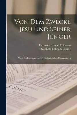 Von Dem Zwecke Jesu Und Seiner Jnger: Noch Ein Fragment Des Wolfenbttelschen Ungenannten