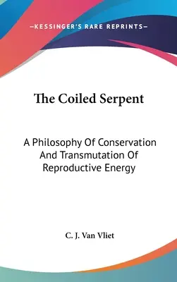 A feltekeredett kígyó: A reproduktív energia megőrzésének és transzmutációjának filozófiája - The Coiled Serpent: A Philosophy Of Conservation And Transmutation Of Reproductive Energy