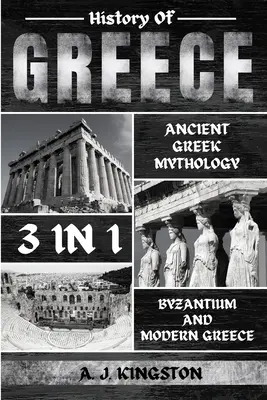 Görögország története 3 az 1-ben: Az ókori görög mitológia, Bizánc és az újkori Görögország - History Of Greece 3 In 1: Ancient Greek Mythology, Byzantium And Modern Greece