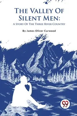 A csendes emberek völgye: A Three River Country története - The Valley Of Silent Men: A Story Of The Three River Country