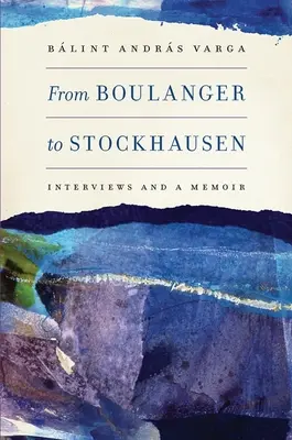 Boulanger-től Stockhausenig: Interjúk és egy emlékirat - From Boulanger to Stockhausen: Interviews and a Memoir