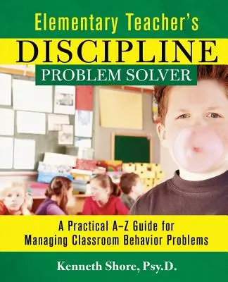 Általános iskolai tanárok fegyelmi problémamegoldója: A gyakorlati A-Z útmutató az osztálytermi viselkedési problémák kezeléséhez - Elementary Teacher's Discipline Problem Solver: A Practical A-Z Guide for Managing Classroom Behavior Problems