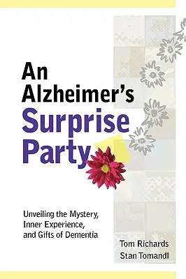 Egy Alzheimer-meglepetésparti: A demencia rejtélyének, belső élményeinek és ajándékainak feltárása - An Alzheimer's Surprise Party: Unveiling the Mystery, Inner Experience, and Gifts of Dementia