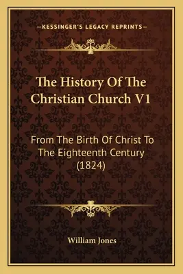 A keresztény egyház története V1: Krisztus születésétől a tizennyolcadik századig (1824) - The History Of The Christian Church V1: From The Birth Of Christ To The Eighteenth Century (1824)