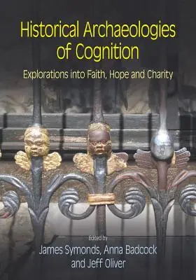 A megismerés történeti régészete: A hit, a remény és a jótékonyság felfedezései - Historical Archaeologies of Cognition: Explorations into Faith, Hope and Charity