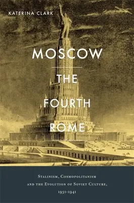 Moszkva, a negyedik Róma: Sztálinizmus, kozmopolitizmus és a szovjet kultúra fejlődése, 1931-1941 - Moscow, the Fourth Rome: Stalinism, Cosmopolitanism, and the Evolution of Soviet Culture, 1931-1941