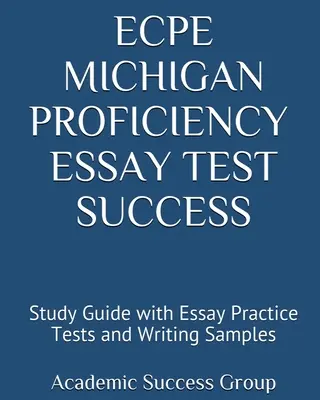 ECPE Michigan Proficiency Essay Test Success: Tanulási útmutató esszé gyakorlati tesztekkel és írásmintákkal - ECPE Michigan Proficiency Essay Test Success: Study Guide with Essay Practice Tests and Writing Samples
