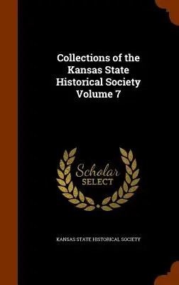 A Kansasi Állami Történelmi Társaság gyűjteményei 7. kötet - Collections of the Kansas State Historical Society Volume 7