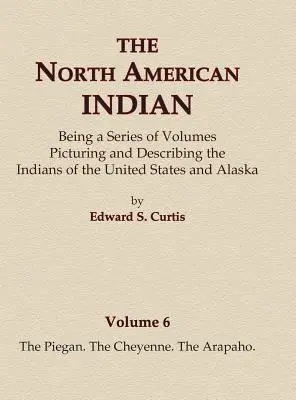 Az észak-amerikai indiánok 6. kötet - A piegan, a cheyenne, az arapaho - The North American Indian Volume 6 -The Piegan, The Cheyenne, The Arapaho