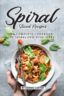 Spirálszeletelt receptek: Spirálozott ételötletek teljes szakácskönyve! - Spiral Sliced Recipes: A Complete Cookbook of Spiralized Dish Ideas!