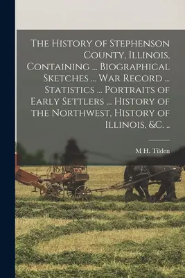 Az Illinois állambeli Stephenson megye története, amely tartalmazza ... Életrajzi vázlatok ... hadtörténeti feljegyzés ... Statisztikák ... A korai telepesek portréi ... Az ő - The History of Stephenson County, Illinois, Containing ... Biographical Sketches ... war Record ... Statistics ... Portraits of Early Settlers ... His