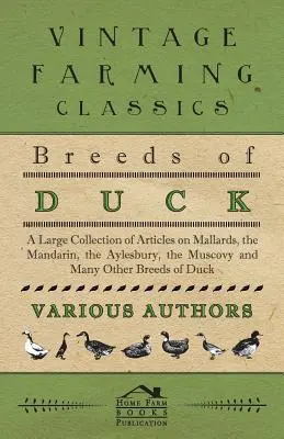 A kacsafajták - Nagy cikkgyűjtemény a tőkés récéről, a mandarinról, az aylesburyről, a muskotályról és sok más kacsafajtáról. - Breeds of Duck - A Large Collection of Articles on Mallards, the Mandarin, the Aylesbury, the Muscovy and Many Other Breeds of Duck