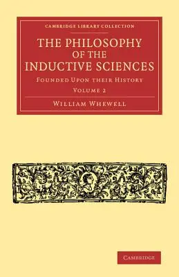 Az induktív tudományok filozófiája: 2. kötet: Történetükre alapozva - The Philosophy of the Inductive Sciences: Volume 2: Founded Upon Their History