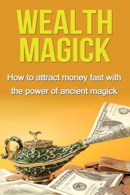 Gazdagságmágia: Hogyan vonzzunk gyorsan pénzt az ősi mágia erejével - Wealth Magick: How to attract money fast with the power of ancient magick