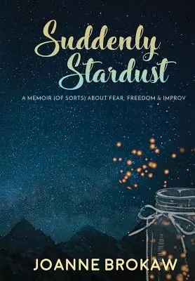Hirtelen csillagpor: A Memoir (of Sorts) About Fear, Freedom & Improv - Suddenly Stardust: A Memoir (of Sorts) About Fear, Freedom & Improv